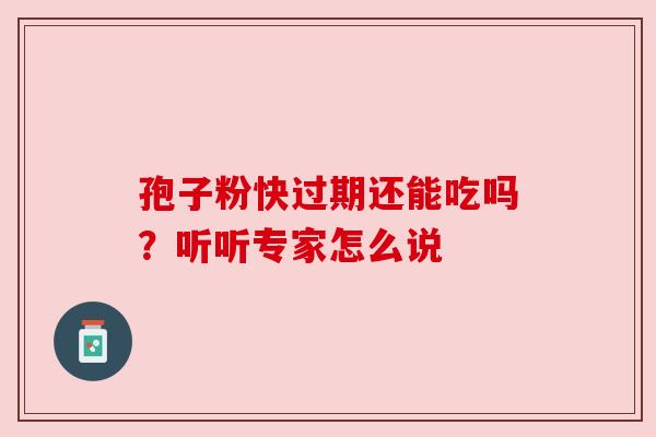 孢子粉快过期还能吃吗？听听专家怎么说