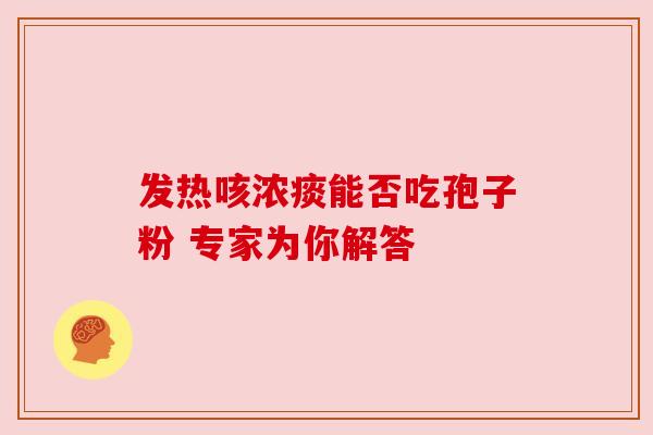 发热咳浓痰能否吃孢子粉 专家为你解答