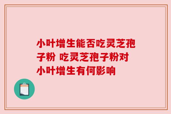 小叶增生能否吃灵芝孢子粉 吃灵芝孢子粉对小叶增生有何影响