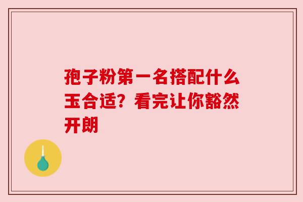 孢子粉第一名搭配什么玉合适？看完让你豁然开朗