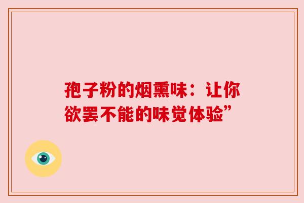 孢子粉的烟熏味：让你欲罢不能的味觉体验”