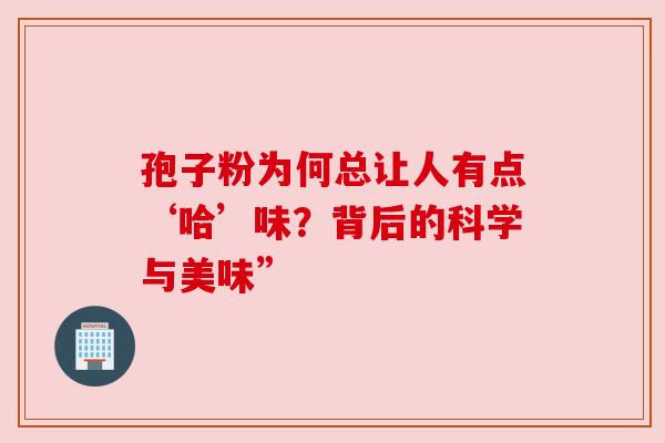 孢子粉为何总让人有点‘哈’味？背后的科学与美味”