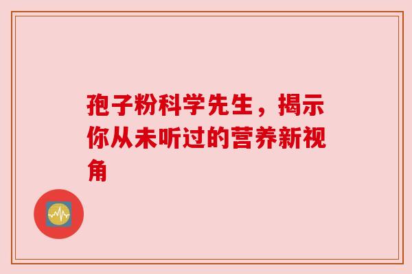 孢子粉科学先生，揭示你从未听过的营养新视角