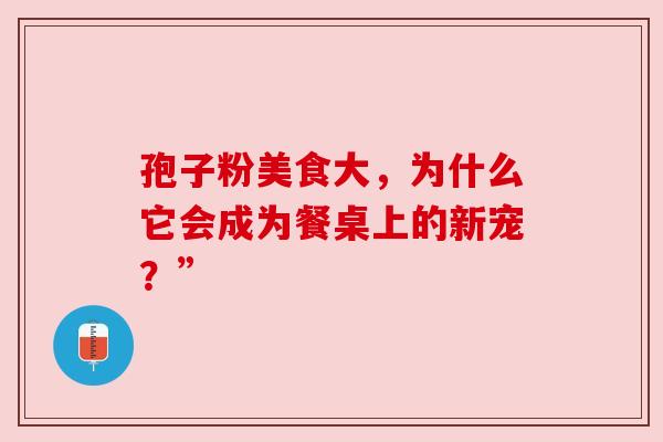 孢子粉美食大，为什么它会成为餐桌上的新宠？”