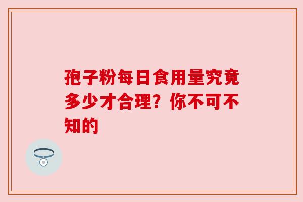 孢子粉每日食用量究竟多少才合理？你不可不知的