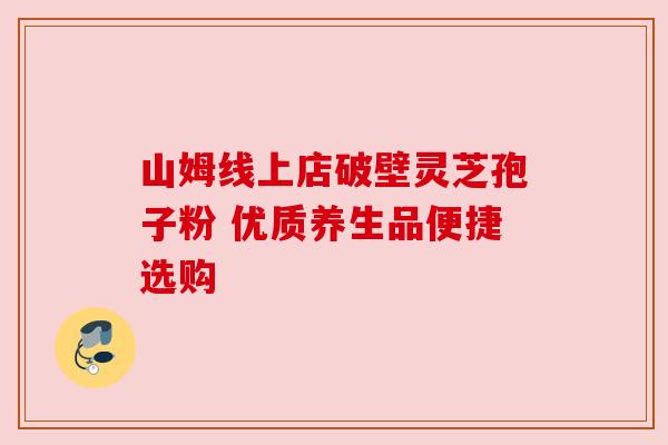 山姆线上店破壁灵芝孢子粉 优质养生品便捷选购