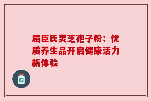 屈臣氏灵芝孢子粉：优质养生品开启健康活力新体验