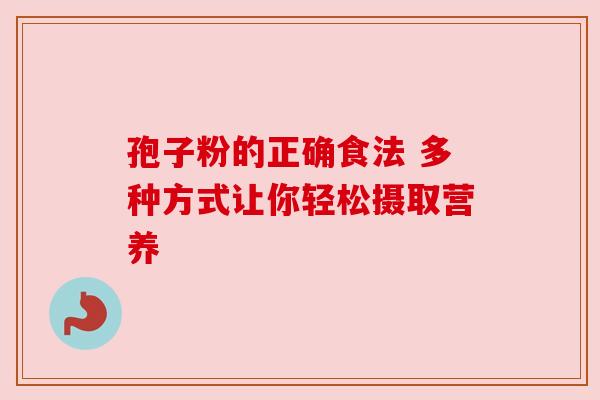 孢子粉的正确食法 多种方式让你轻松摄取营养