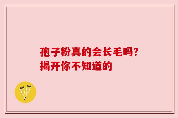 孢子粉真的会长毛吗？揭开你不知道的