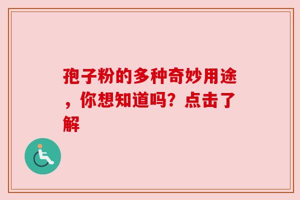 孢子粉的多种奇妙用途，你想知道吗？点击了解