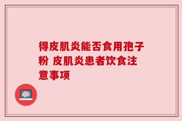 得皮肌炎能否食用孢子粉 皮肌炎患者饮食注意事项