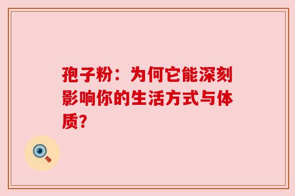 孢子粉：为何它能深刻影响你的生活方式与体质？