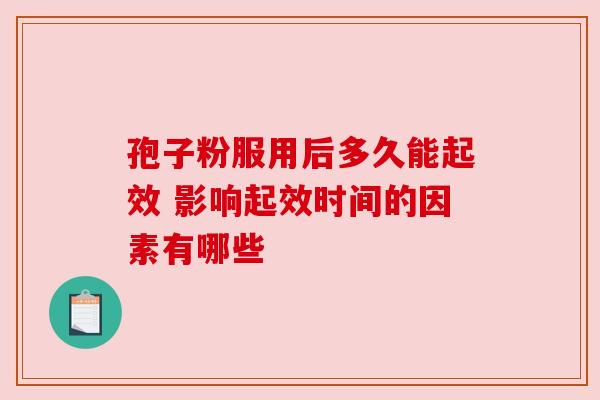 孢子粉服用后多久能起效 影响起效时间的因素有哪些