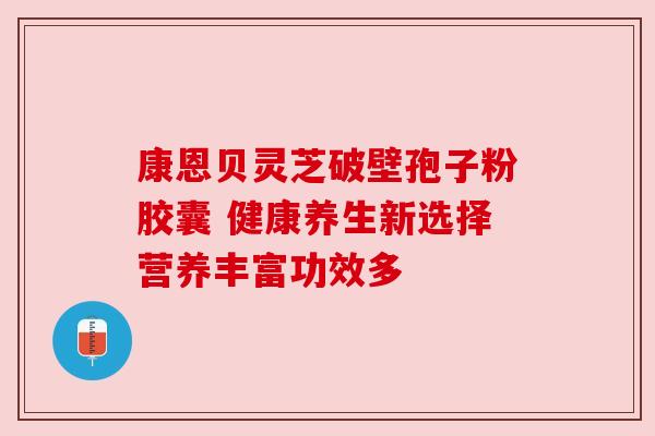 康恩贝灵芝破壁孢子粉胶囊 健康养生新选择营养丰富功效多