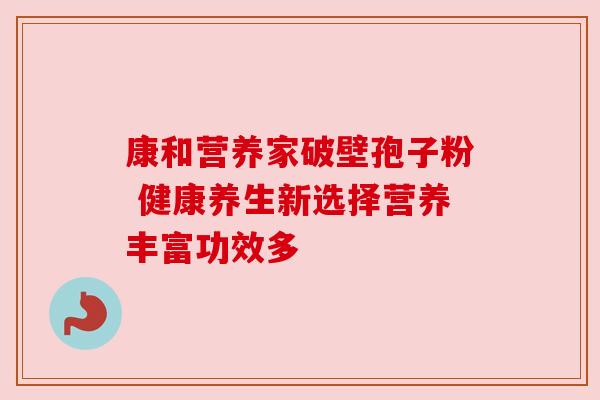 康和营养家破壁孢子粉 健康养生新选择营养丰富功效多