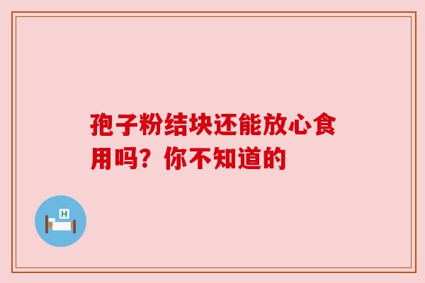 孢子粉结块还能放心食用吗？你不知道的