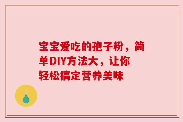 宝宝爱吃的孢子粉，简单DIY方法大，让你轻松搞定营养美味