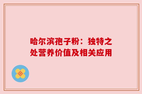 哈尔滨孢子粉：独特之处营养价值及相关应用