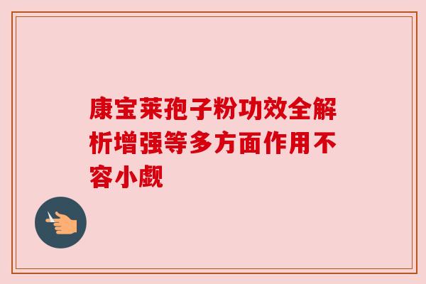 康宝莱孢子粉功效全解析增强等多方面作用不容小觑