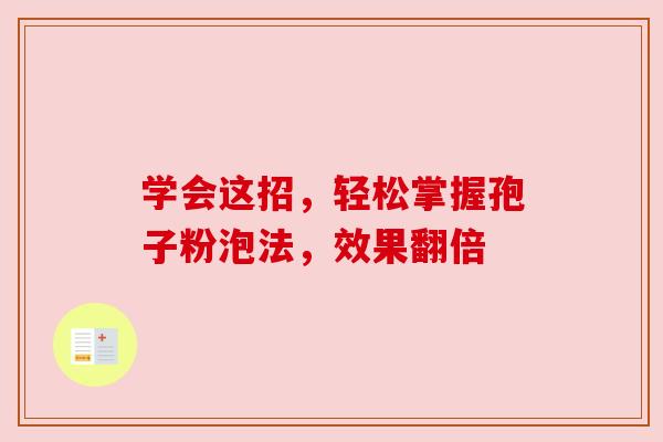 学会这招，轻松掌握孢子粉泡法，效果翻倍